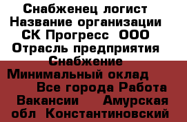 Снабженец-логист › Название организации ­ СК Прогресс, ООО › Отрасль предприятия ­ Снабжение › Минимальный оклад ­ 35 000 - Все города Работа » Вакансии   . Амурская обл.,Константиновский р-н